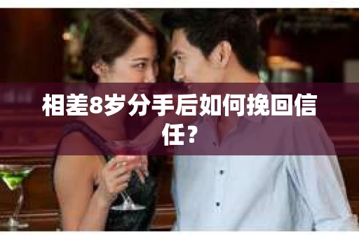 相差8岁分手后如何挽回信任？
