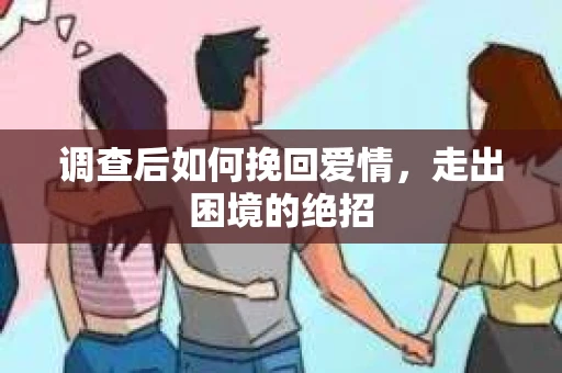 调查后如何挽回爱情,走出困境的绝招 调查后如何挽回爱情,走出困境的绝招