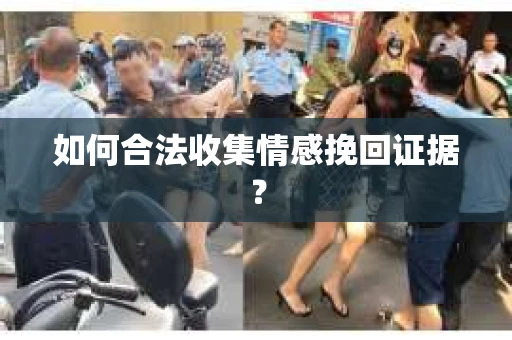如何合法收集情感挽回证据? 如何合法收集情感挽回证据?