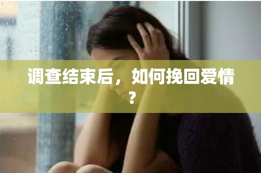 调查结束后,如何挽回爱情? 调查结束后,如何挽回爱情?
