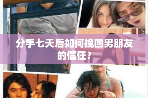 分手七天后如何挽回男朋友的信任？