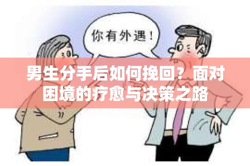 男生分手后如何挽回？面对困境的疗愈与决策之路
