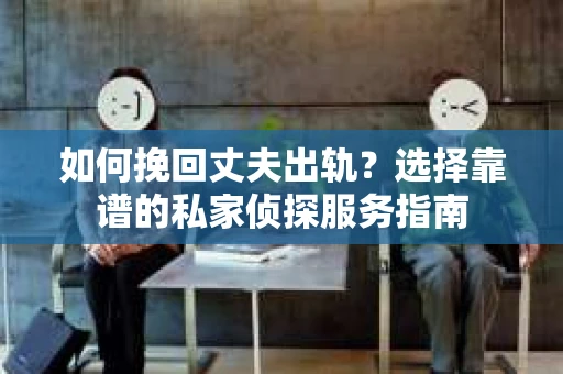 如何挽回丈夫出轨?选择靠谱的私家侦探服务指南 如何挽回丈夫出轨?选择靠谱的私家侦探服务指南