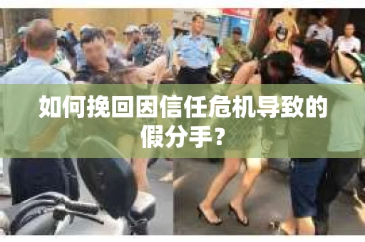 如何挽回因信任危机导致的假分手? 如何挽回因信任危机导致的假分手?