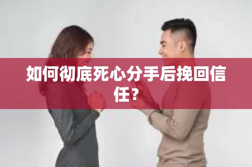 如何彻底死心分手后挽回信任? 如何彻底死心分手后挽回信任?