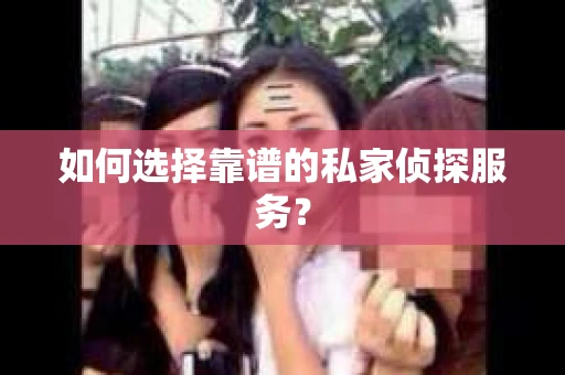 如何选择靠谱的私家侦探服务? 如何选择靠谱的私家侦探服务?