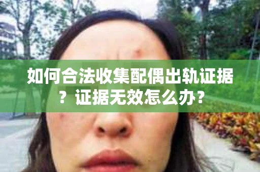 如何合法收集配偶出轨证据？证据无效怎么办？