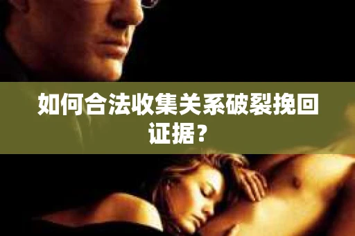 如何合法收集关系破裂挽回证据? 如何合法收集关系破裂挽回证据?