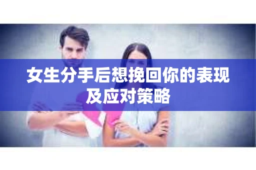 女生分手后想挽回你的表现及应对策略