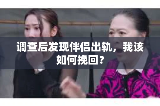 调查后发现伴侣出轨,我该如何挽回? 调查后发现伴侣出轨,我该如何挽回?