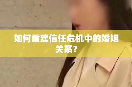 如何重建信任危机中的婚姻关系? 如何重建信任危机中的婚姻关系?