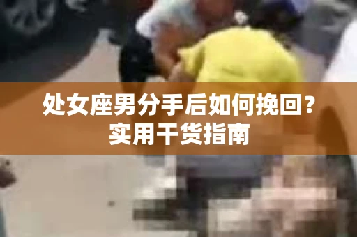 处女座男分手后如何挽回？实用干货指南