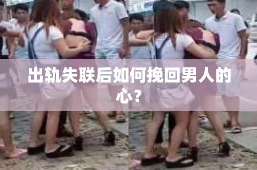 出轨失联后如何挽回男人的心？