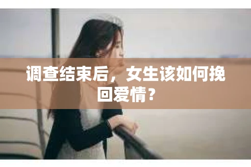 调查结束后，女生该如何挽回爱情？