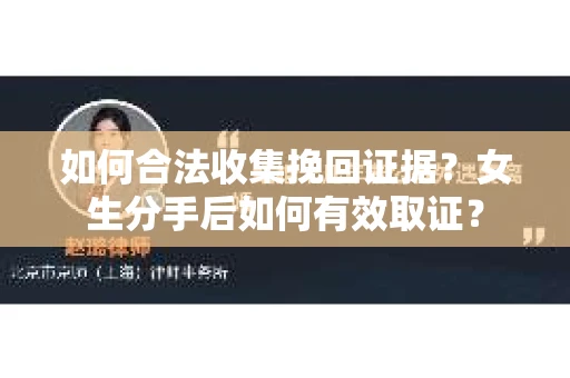 如何合法收集挽回证据?女生分手后如何有效取证? 如何合法收集挽回证据?女生分手后如何有效取证?