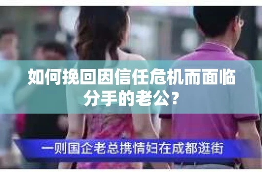 如何挽回因信任危机而面临分手的老公? 如何挽回因信任危机而面临分手的老公?