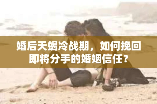 婚后天蝎冷战期，如何挽回即将分手的婚姻信任？