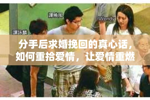 分手后求婚挽回的真心话,如何重拾爱情,让爱情重燃? 分手后求婚挽回的真心话,如何重拾爱情,让爱情重燃?