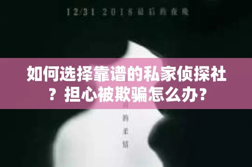 如何选择靠谱的私家侦探社？担心被欺骗怎么办？