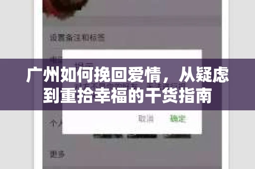广州如何挽回爱情,从疑虑到重拾幸福的干货指南 广州如何挽回爱情,从疑虑到重拾幸福的干货指南