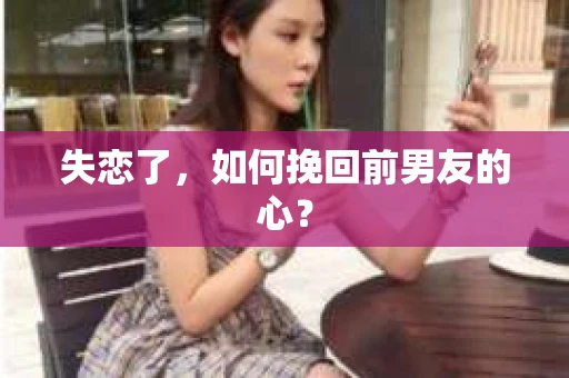失恋了，如何挽回前男友的心？