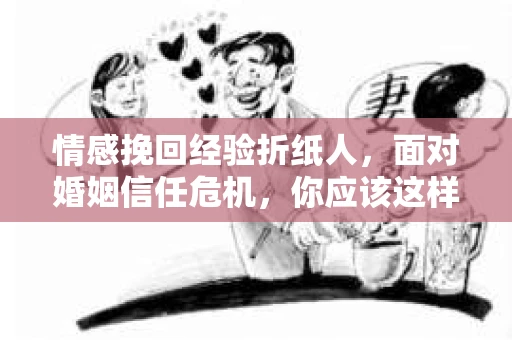 情感挽回经验折纸人，面对婚姻信任危机，你应该这样做