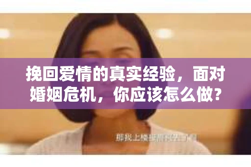 挽回爱情的真实经验,面对婚姻危机,你应该怎么做? 挽回爱情的真实经验,面对婚姻危机,你应该怎么做?