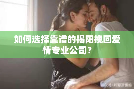 如何选择靠谱的揭阳挽回爱情专业公司？