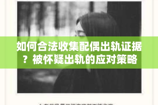 如何合法收集配偶出轨证据?被怀疑出轨的应对策略 如何合法收集配偶出轨证据?被怀疑出轨的应对策略