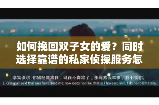 如何挽回双子女的爱？同时选择靠谱的私家侦探服务怎么办？