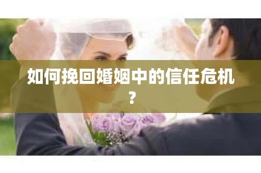 如何挽回婚姻中的信任危机？