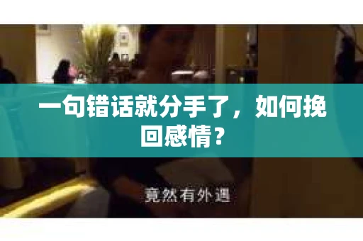 一句错话就分手了,如何挽回感情? 一句错话就分手了,如何挽回感情?