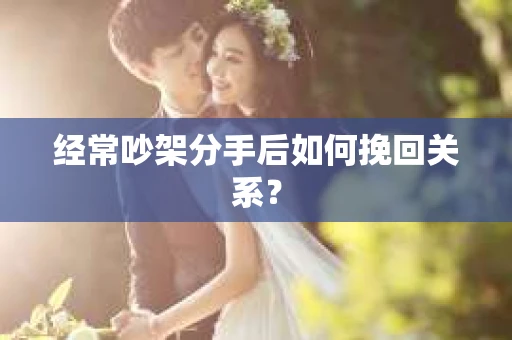 经常吵架分手后如何挽回关系？