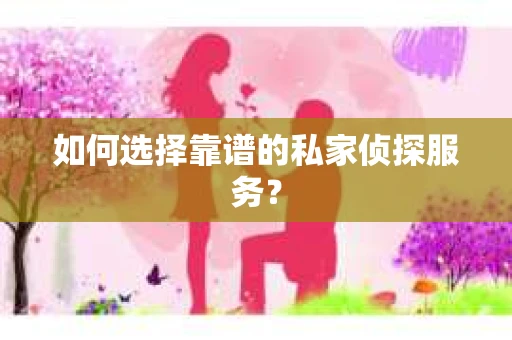 如何选择靠谱的私家侦探服务？