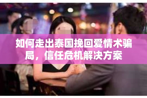 如何走出泰国挽回爱情术骗局，信任危机解决方案