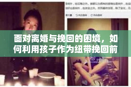 面对离婚与挽回的困境，如何利用孩子作为纽带挽回前夫的技巧？