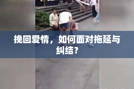 挽回爱情,如何面对拖延与纠结? 挽回爱情,如何面对拖延与纠结?