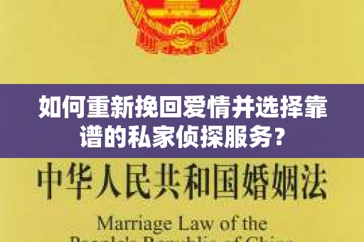 如何重新挽回爱情并选择靠谱的私家侦探服务？