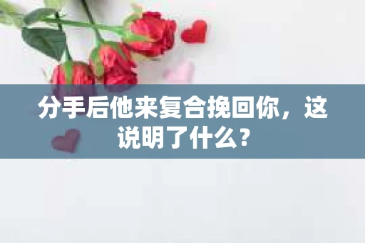 分手后他来复合挽回你，这说明了什么？
