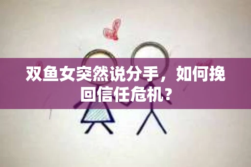双鱼女突然说分手，如何挽回信任危机？