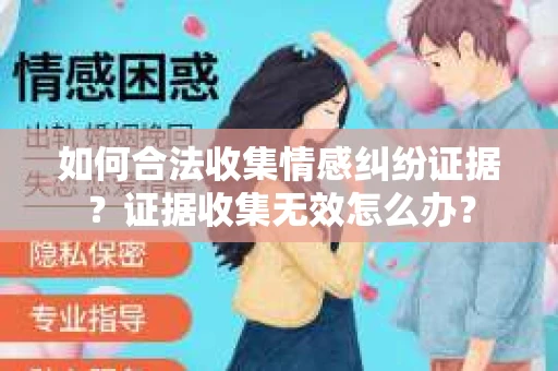 如何合法收集情感纠纷证据？证据收集无效怎么办？