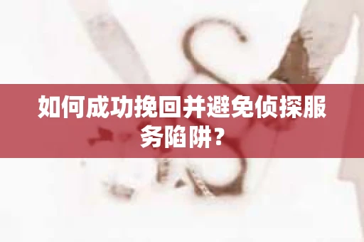 如何成功挽回并避免侦探服务陷阱？