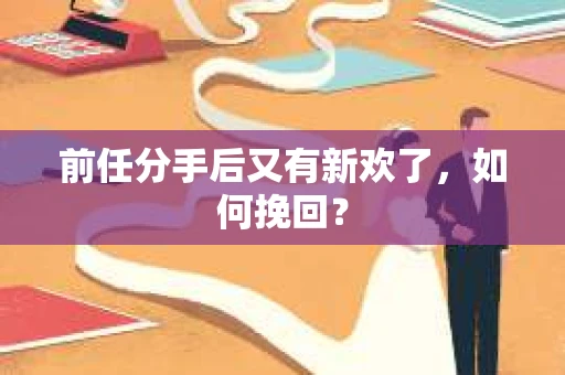 前任分手后又有新欢了，如何挽回？
