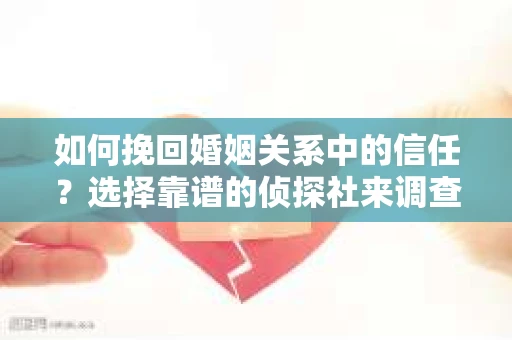 如何挽回婚姻关系中的信任？选择靠谱的侦探社来调查双方出轨怎么办？