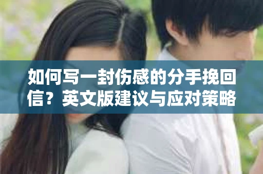 如何写一封伤感的分手挽回信?英文版建议与应对策略 如何写一封伤感的分手挽回信?英文版建议与应对策略