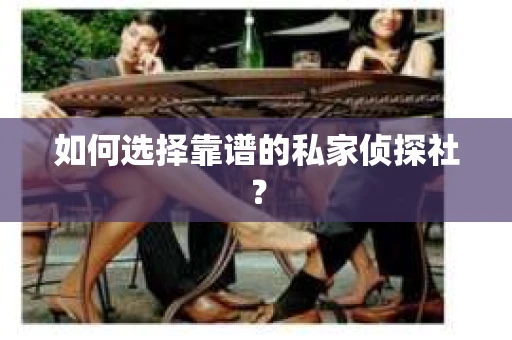 如何选择靠谱的私家侦探社? 如何选择靠谱的私家侦探社?