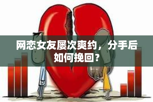 网恋女友屡次爽约,分手后如何挽回? 网恋女友屡次爽约,分手后如何挽回?