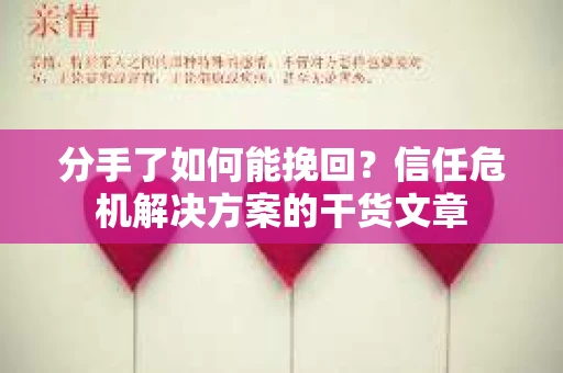 分手了如何能挽回？信任危机解决方案的干货文章