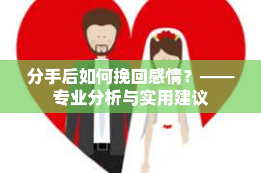 分手后如何挽回感情？——专业分析与实用建议