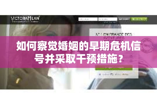 如何察觉婚姻的早期危机信号并采取干预措施？